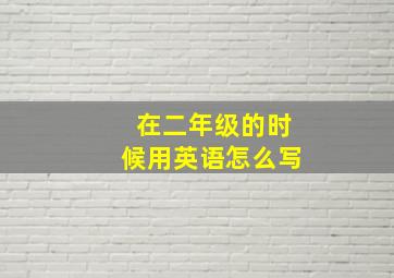 在二年级的时候用英语怎么写