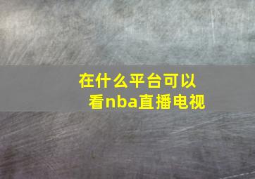 在什么平台可以看nba直播电视