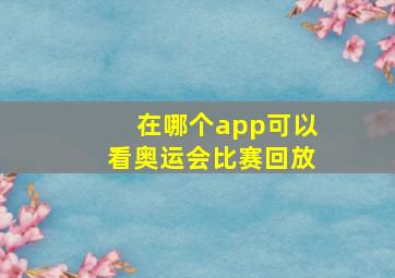 在哪个app可以看奥运会比赛回放