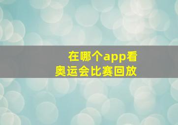 在哪个app看奥运会比赛回放