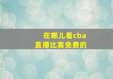 在哪儿看cba直播比赛免费的