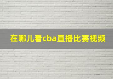 在哪儿看cba直播比赛视频