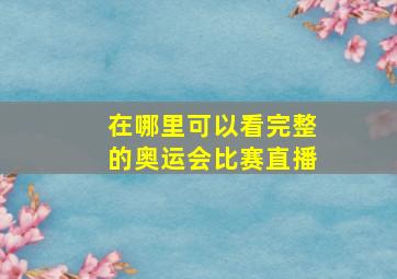 在哪里可以看完整的奥运会比赛直播