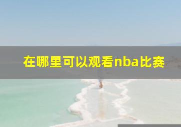 在哪里可以观看nba比赛