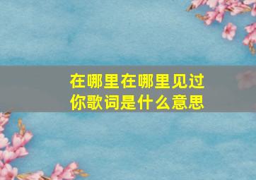 在哪里在哪里见过你歌词是什么意思