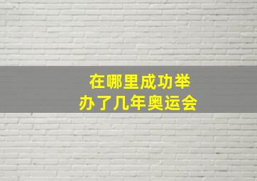 在哪里成功举办了几年奥运会