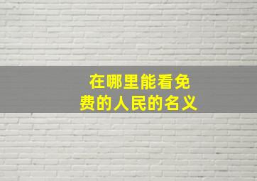 在哪里能看免费的人民的名义