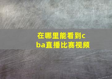 在哪里能看到cba直播比赛视频