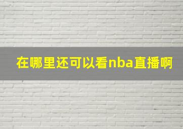 在哪里还可以看nba直播啊