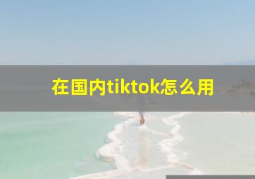 在国内tiktok怎么用