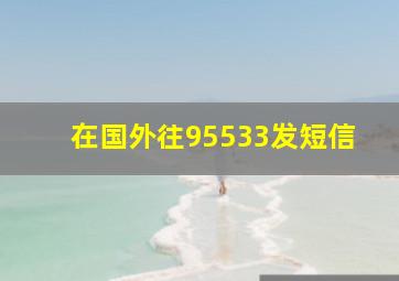 在国外往95533发短信