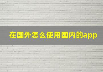 在国外怎么使用国内的app