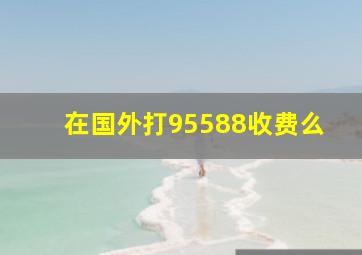 在国外打95588收费么