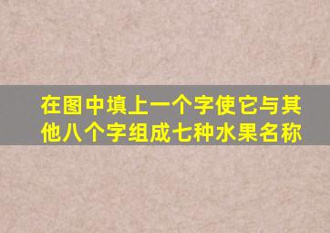 在图中填上一个字使它与其他八个字组成七种水果名称