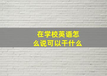 在学校英语怎么说可以干什么