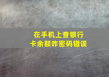 在手机上查银行卡余额咋密码错误