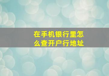 在手机银行里怎么查开户行地址