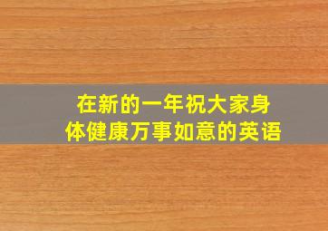 在新的一年祝大家身体健康万事如意的英语