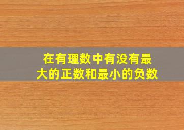 在有理数中有没有最大的正数和最小的负数