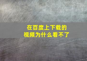 在百度上下载的视频为什么看不了