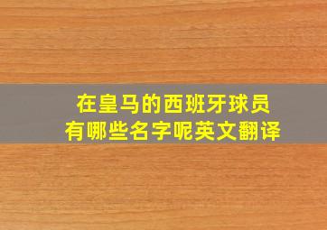 在皇马的西班牙球员有哪些名字呢英文翻译