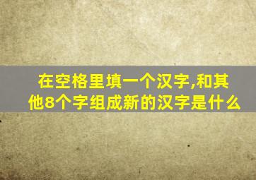 在空格里填一个汉字,和其他8个字组成新的汉字是什么