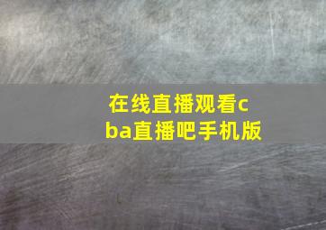 在线直播观看cba直播吧手机版