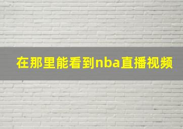 在那里能看到nba直播视频