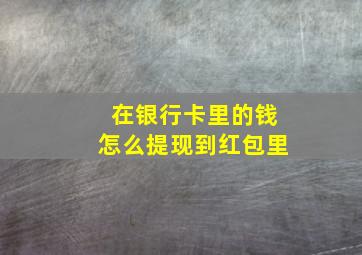 在银行卡里的钱怎么提现到红包里