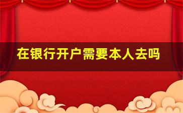 在银行开户需要本人去吗