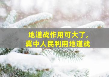 地道战作用可大了,冀中人民利用地道战