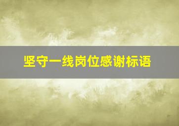 坚守一线岗位感谢标语