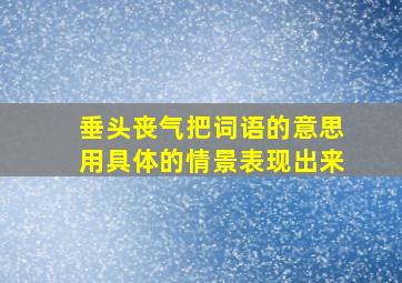 垂头丧气把词语的意思用具体的情景表现出来