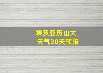 埃及亚历山大天气30天预报