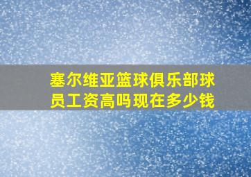 塞尔维亚篮球俱乐部球员工资高吗现在多少钱