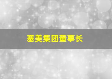 塞美集团董事长