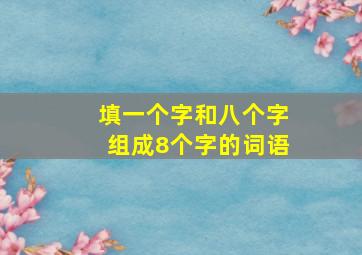 填一个字和八个字组成8个字的词语