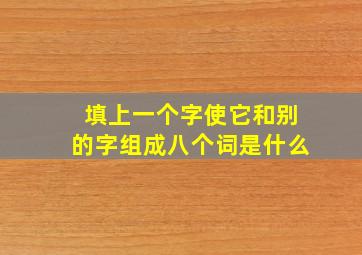 填上一个字使它和别的字组成八个词是什么