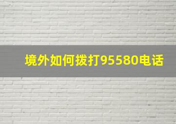 境外如何拨打95580电话