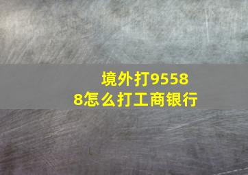 境外打95588怎么打工商银行