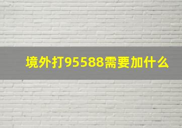 境外打95588需要加什么