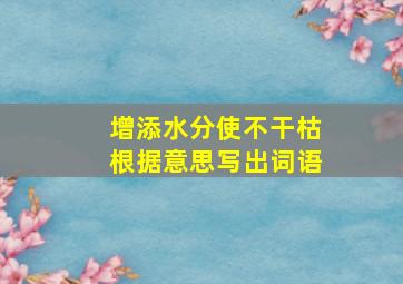 增添水分使不干枯根据意思写出词语