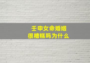 壬申女命婚姻很糟糕吗为什么