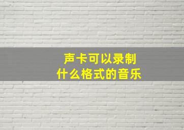 声卡可以录制什么格式的音乐