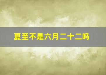 夏至不是六月二十二吗