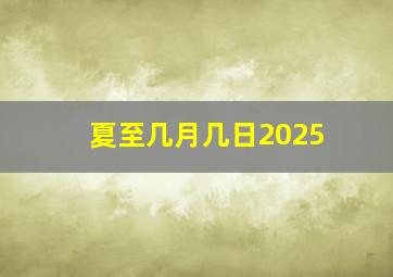 夏至几月几日2025