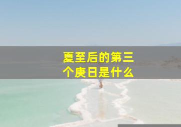 夏至后的第三个庚日是什么