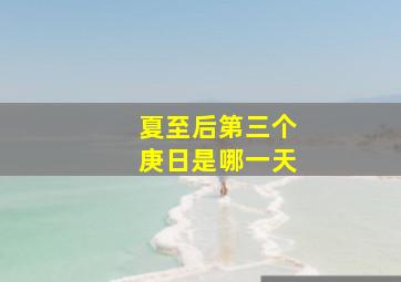 夏至后第三个庚日是哪一天