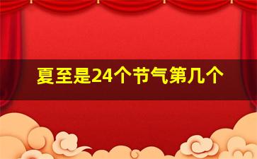 夏至是24个节气第几个