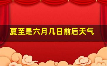 夏至是六月几日前后天气